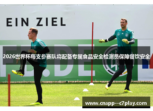2026世界杯每支参赛队将配备专属食品安全检测员保障餐饮安全