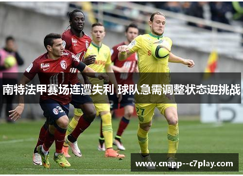 南特法甲赛场连遭失利 球队急需调整状态迎挑战