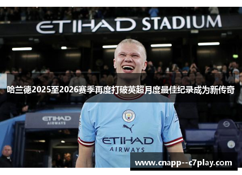哈兰德2025至2026赛季再度打破英超月度最佳纪录成为新传奇 哈兰德2025至2026赛季再度打破英超月度最佳纪录成为新传奇