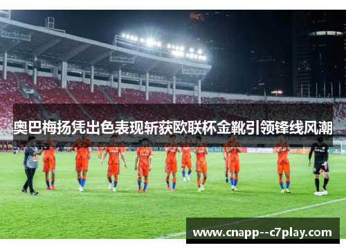 奥巴梅扬凭出色表现斩获欧联杯金靴引领锋线风潮