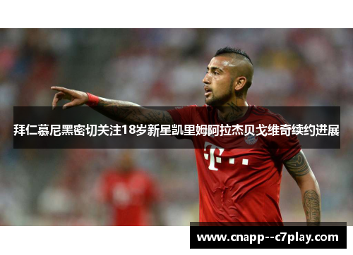 拜仁慕尼黑密切关注18岁新星凯里姆阿拉杰贝戈维奇续约进展 拜仁慕尼黑密切关注18岁新星凯里姆阿拉杰贝戈维奇续约进展