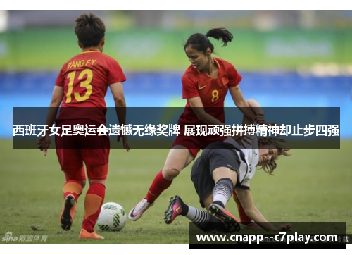西班牙女足奥运会遗憾无缘奖牌 展现顽强拼搏精神却止步四强 西班牙女足奥运会遗憾无缘奖牌 展现顽强拼搏精神却止步四强