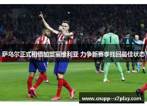 萨乌尔正式租借加盟塞维利亚 力争新赛季找回最佳状态