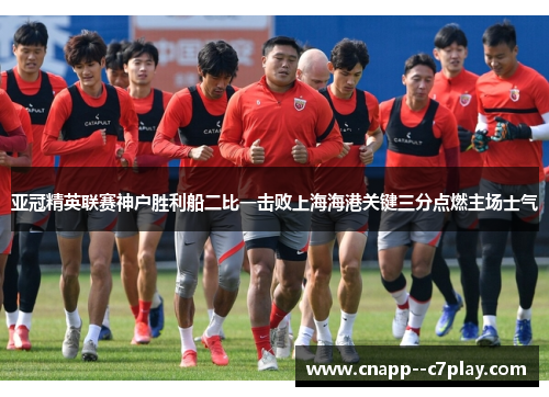 亚冠精英联赛神户胜利船二比一击败上海海港关键三分点燃主场士气 亚冠精英联赛神户胜利船二比一击败上海海港关键三分点燃主场士气