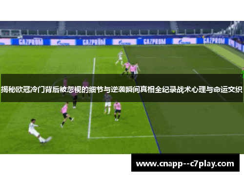 揭秘欧冠冷门背后被忽视的细节与逆袭瞬间真相全纪录战术心理与命运交织 揭秘欧冠冷门背后被忽视的细节与逆袭瞬间真相全纪录战术心理与命运交织