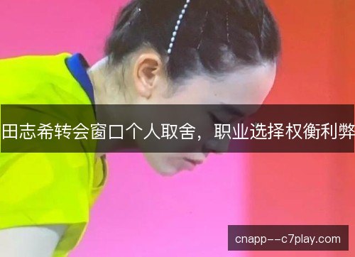 田志希转会窗口个人取舍,职业选择权衡利弊 田志希转会窗口个人取舍,职业选择权衡利弊