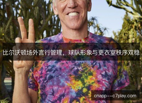 比尔沃顿场外言行管理,球队形象与更衣室秩序双稳 比尔沃顿场外言行管理,球队形象与更衣室秩序双稳